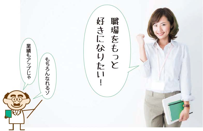 職場をもっと好きになりたい! もちろんなれるゾ! 業績もアップじゃ!